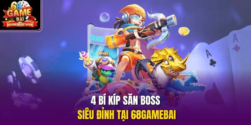 4 bí kíp săn boss siêu đỉnh tại 68gamebai