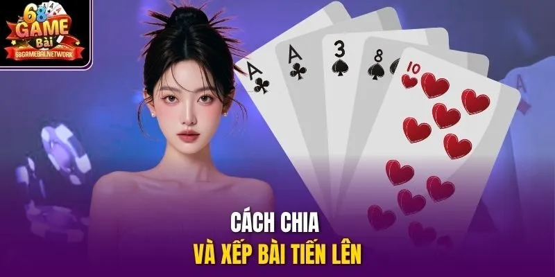 Cách chia và xếp bài Tiến Lên