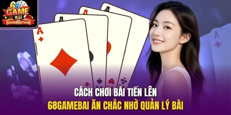 Cách chơi bài Tiến Lên 68gamebai ăn chắc nhờ quản lý bài