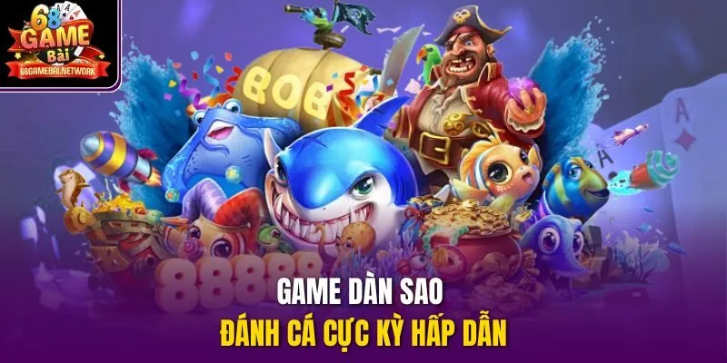 Game Dàn Sao Đánh Cá cực kỳ hấp dẫn