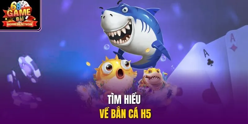 Tìm hiểu về bắn cá H5